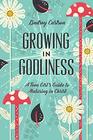 Growing in Godliness A Teen Girl's Guide to Maturing in Christ