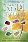 Crystal Resonance Combining Gemstones Essential Oils and Flower Essences for Enhanced WellBeing