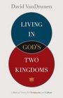 Living in God's Two Kingdoms A Biblical Vision for Christianity and Culture