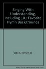 Singing With Understanding Including 101 Favorite Hymn Backgrounds