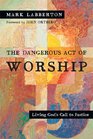 The Dangerous Act of Worship Living God's Call to Justice