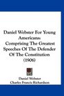 Daniel Webster For Young Americans Comprising The Greatest Speeches Of The Defender Of The Constitution