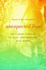 Unexpected Love: God\'s Heart Revealed in Jesus\' Conversations with Women