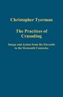 The Practices of Crusading Image and Action from the Eleventh to the Sixteenth Centuries