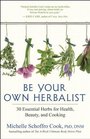 Be Your Own Herbalist: 30 Essential Herbs for Health, Beauty, and Cooking