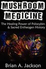 Mushroom Medicine: The Healing Power of Psilocybin & Sacred Entheogen History