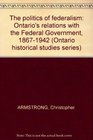 The politics of federalism Ontario's relations with the Federal Government 18671942