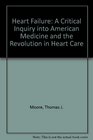 Heart Failure A Critical Inquiry into American Medicine and the Revolution in Heart Care