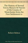 The History of Several Towns Manors  Patents of the County of Westchester from the First Settlement to the Present Time