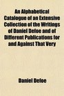 An Alphabetical Catalogue of an Extensive Collection of the Writings of Daniel Defoe and of Different Publications for and Against That Very