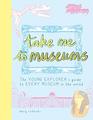 Take Me To Museums The Young Explorers Guide to Every Museum in the World