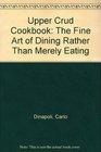 Upper Crud Cookbook The Fine Art of Dining Rather Than Merely Eating