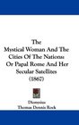 The Mystical Woman And The Cities Of The Nations Or Papal Rome And Her Secular Satellites