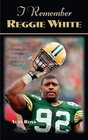 I Remember Reggie White: Friends, Teammates, And Coaches Talk About the Nfl's "Minister of Defense"