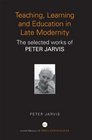 Teaching Learning and Education in Late Modernity The Selected Works of Peter Jarvis