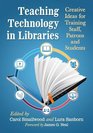 Teaching Technology in Libraries Creative Ideas for Training Staff Patrons and Students