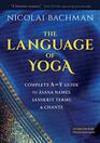 The Language of Yoga Complete AtoY Guide to Asana Names Sanskrit Terms and Chants