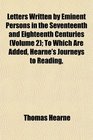 Letters Written by Eminent Persons in the Seventeenth and Eighteenth Centuries  To Which Are Added Hearne's Journeys to Reading