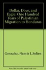 Dollar Dove and Eagle  One Hundred Years of Palestinian Migration to Honduras