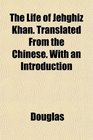 The Life of Jehghiz Khan Translated From the Chinese With an Introduction