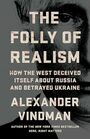 The Folly of Realism How the West Deceived Itself About Russia and Betrayed Ukraine