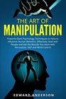 The Art of Manipulation Powerful Dark Psychology Techniques on How to Influence Human Behavior Effectively Deal with People and Get the Results You Want with Persuasion NLP and Mind Control