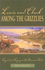 Lewis and Clark among the Grizzlies Legend and Legacy in the American West