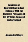Newman an Appreciation in Two Lectures With the Choicest Passages of His Writings Selected and Arranged
