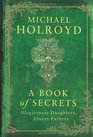 A Book of Secrets: Illegitimate Daughters, Absent Fathers. by Michael Holroyd
