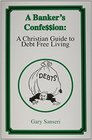 A Banker's Confession: A Christian Guide to Debt Free Living