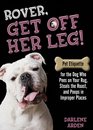 Rover Get off Her Leg Pet Etiquette for the Dog Who Pees on Your Rug Steals the Pot Roast and Poops in Improper Places