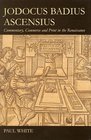 Jodocus Badius Ascensius Commentary Commerce and Print in the Renaissance