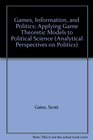 Games Information and Politics Applying Game Theoretic Models to Political Science