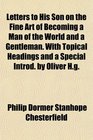 Letters to His Son on the Fine Art of Becoming a Man of the World and a Gentleman With Topical Headings and a Special Introd by Oliver Hg