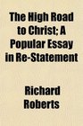 The High Road to Christ A Popular Essay in ReStatement