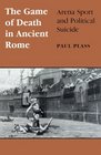 The Game of Death in Ancient Rome Arena Sport and Political Suicide