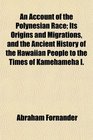 An Account of the Polynesian Race Its Origins and Migrations and the Ancient History of the Hawaiian People to the Times of Kamehameha I