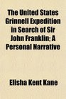 The United States Grinnell Expedition in Search of Sir John Franklin A Personal Narrative