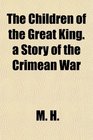 The Children of the Great King a Story of the Crimean War