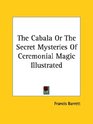 The Cabala Or The Secret Mysteries Of Ceremonial Magic Illustrated