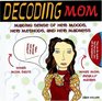 Decoding Mom Making Sense of Her Moods Her Methods and Her Madness