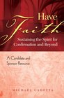 Have Faith Sustaining the Spirit for Confirmation and Beyond A Candidate and Sponsor Resource