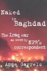 Naked in Baghdad The Iraq War As Seen by Npr's Correspondent Anne Garrels