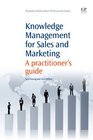 Knowledge Management for Sales and Marketing A Practitioner's Guide