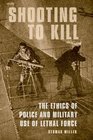 Shooting to Kill The Ethics of Police and Military Use of Lethal Force