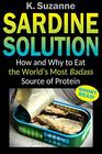 Sardine Solution How and Why to Eat the World's Most Badass Source of Protein