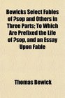 Bewicks Select Fables of sop and Others in Three Parts To Which Are Prefixed the Life of sop and an Essay Upon Fable