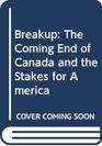 Breakup The Coming End of Canada and the Stakes for America
