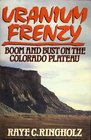 Uranium Frenzy Boom and Bust on the Colorado Plateau