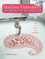 Machine Embroidery on Difficult Materials A Machine Embroiderer'S Guide To Success With Difficult Fabrics